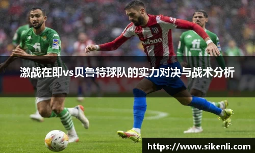 激战在即vs贝鲁特球队的实力对决与战术分析